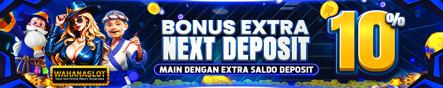 BONUS EXTRA NEXT DEPOSIT 10% - WAHANASLOT
